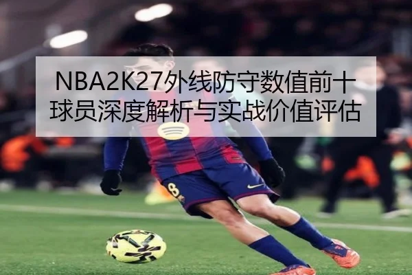 NBA2K27外线防守数值前十球员深度解析与实战价值评估 | jingbaoboSPORTS