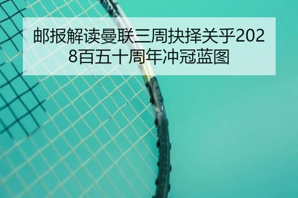 邮报解读曼联三周抉择关乎2028百五十周年冲冠蓝图 | jingbaoboSPORTS