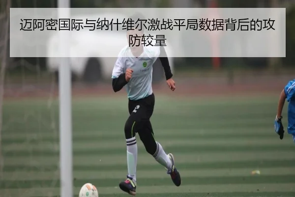 迈阿密国际与纳什维尔激战平局数据背后的攻防较量 | jingbaoboSPORTS