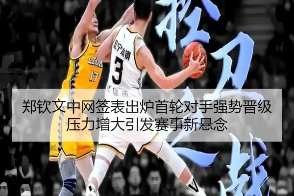 郑钦文中网签表出炉首轮对手强势晋级压力增大引发赛事新悬念 | jingbaoboSPORTS