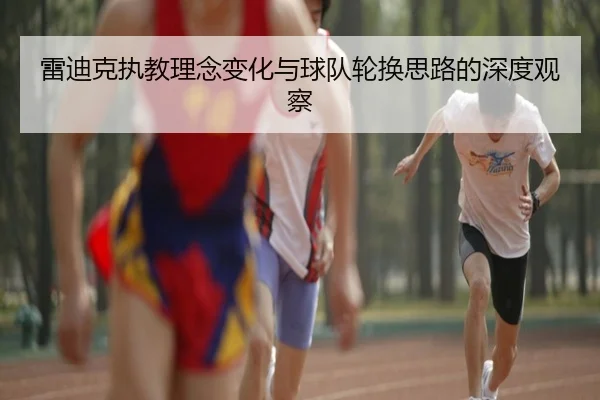 雷迪克执教理念变化与球队轮换思路的深度观察 | jingbaoboSPORTS